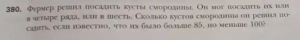 380. Pepmep pemur nocanHTb KYCTEI CMOPOXHHbI. OH Mor nocartitib HX win
B qetbipe parta WIII B mecTh . CKOJIbKC CMOPOAHHbI OH pemrut HO-
H3BeCTHO, TTO HX 6bL10 60/Ibme 85 HO MeHblue 100?