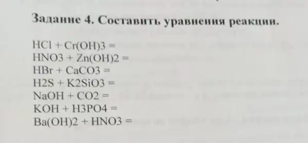 3a ranne 4 . CocraBHTb ypaBHeHHS peakunn.
HCl+Cr(OH)3=
HNO3+Zn(OH)2=
HBr+CaCO3=
H2S+K2SiO3=
NaOH+CO2=
KOH+H3PO4=
Ba(OH)2+HNO3=