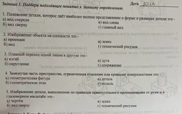 3aòanue 1. Iloobepu nooxooauce nonamue k Dannomy onpeoenenuio.
1. Honoxerric zerami, Koropo pa3Mepax zeram 370 -
a) BHII criepenH
B) BHI CHeBa
6) BHI CBepxy
r) rnaBHbIY BHII
2. H3o6paxenue o6sexta Ha TUTOCKOCTH 3TQ -
a) npoekHua
B) 3CKH3
6) BHA
r) TEXHHYeCKNỦ pHCYHOK
3. IInaBHbii nepexozonHon JIHHHH B Apyryto 3TO -
a) H3rH6
B) Ayra
6) cKpyrieHHe
r) conpaxeHHe
4. 3aMKHYTaq yacTb Inpocrpancisa, orpanryennas TIOCKHMH HIH KPHBBIMH HOBepXHOCTRMH 3TO-
a
B) Herallb
6) reoMerpryeckoe reno
r) Monemb
5. H306paxeme nerant BblnozHeHHOe no ripaBH/aN OT pyKH H B
Macurrabe 3T0 -
a) 4eprẽx
B) 3CKH3
6) BHL CBepxy
r) TexHHYeCKH# pHCYHOK