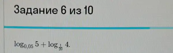 3agaHue 6 us 10
log_(0,05)5+log_((1)/(20))4