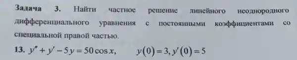 3anaua 3 . Haǎru YaCTHOE pemerue J HHCTHOTO HCO
nucpoeperm ambHoro ypaBHeHHSI c IIOCTOAHHbIMF HUHEHTAMH CO
cneuma/bHoi t npaBo} qacTbro.
13. y''+y'-5y=50cosx, y(0)=3,y'(0)=5