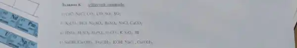 3aranic 6. sdllecroil
ii) CaO. NaCl. CO_(2),CO_(2)SO_(3),SO_(2)
K_(2)CO Na_(2)SO_(4),BaSO_(4) NaCl, CaCO_(3)
HNO_(3),H_(2)SO_(4),H_(3)PO_(4),H_(2)CO_(3),K_(2)SiO_(3)
Ca(OH)_(2),Fe(OH)_(2) KOH, NaCl, Cu(OH)_(2)