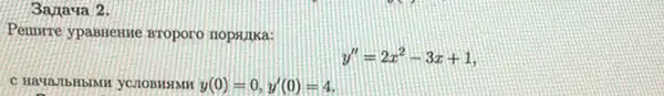 3araya 2.
Penure ypastiente Broporo nopsuka:
y''=2x^2-3x+1
y(0)=0,y'(0)=4