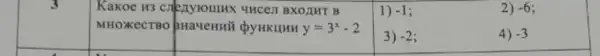 3
Kakoe H3 crezytoulux UHCELT BXOLHT B
1) -1 i
2) -6
MHOXKECTBO QYHKHUH y=3^x-2
3) -2 i
4) -3