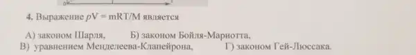 4. BbipaxeHHe pV=mRT/M SIBJISIETCS
A) 3aKOHOM IIIapJISI,
b) 3aKOHOM boǎng-MapHorra,
B) ypaBHeHHeM MeH/TerreeBa -KranezipoHa,
T) 3aKOHOM Te#-JIroccaka.