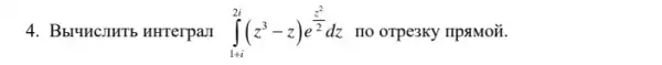 4. Bbruncillitb nitrerpan int _(1+i)^2i(z^3-z)e^(z^(2)/(2))dz no orpe3ky npamozi.