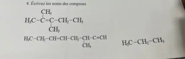 4. Écrivez les noms des composes
H_(3)C-C=C-CH_(2)-CH_(3) CH_(3)
H_(3)C-CH_(2)-CH=CH-CH_(2)-CH-C=CH CH_(3)
H_(3)C-CH_(2)-CH_(3)