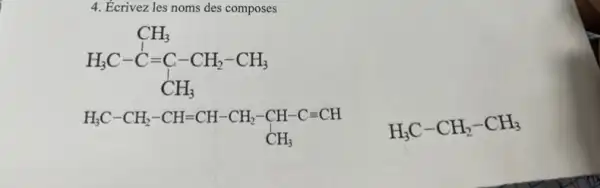 4. Ecrivez les noms des composes
H_(3)C-C=C-CH_(2)-CH_(3) CH_(3)
H_(3)C-CH_(2)-CH_(3)