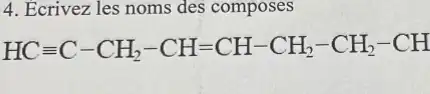 4. Ecrivez les noms des composes
HCequiv C-CH_(2)-CH=CH-CH_(2)-CH_(2)-CH