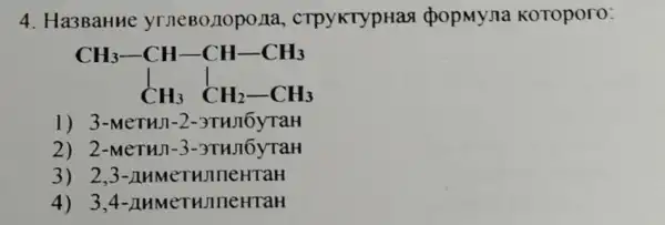 4. Ha3BaHHe yrneBo nopona , CTPYKTypHas popMyna KOTOpOro:
CH_(3)-CH-CH-CH_(3) C_(H)_(3)CH_(2)-CH_(3)
1) 3-MeTHJ-2-3THJIOyTaH
2) 2-MeTHJ-3 -3THJIOyTaH
3) 2,3 -AMMeTHJ neura H
4) 3,4 -AHMeTHJ newraH