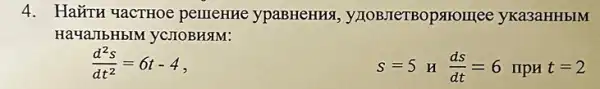 4. HaXTH YaCTHOe pemerine ypaBHeHHx, y TOBJICTBOpstrom ee yKa3aHHbIM
HavaJIbHbIM yc.IIOBH3M:
(d^2s)/(dt^2)=6t-4
s=5mu (ds)/(dt)=6mpH=2