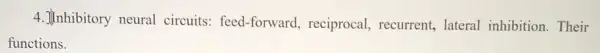 4. Illnhibitory neural circuits: feed-forward reciprocal, recurrent,lateral inhibition Their
functions.