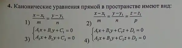 4. KaHOHHYeCKHe ypaBHeHHA TIPSMOã B npocTpaHCTBe HMeIOT BHI:
1)
(x-x_(1))/(m)=(y-y_(1))/(n)
2)
(x-x_(1))/(m)=(y-y_(1))/(n)=(z-z_(1))/(p)
3)
 ) A_(1)x+B_(1)y+C_(1)=0 A_(2)x+B_(2)y+C_(2)=0 
4)
 ) A_(1)x+B_(1)y+C_(1)z+D_(1)=0 A_(2)x+B_(2)y+C_(2)