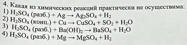 4. Kakasi H3 XHMHYeCKHX peakuHi TIPaKTHYeCKH He ocymecTBHMa:
1)
H_(2)SO_(4)(pa36.)+Agarrow Ag_(2)SO_(4)+H_(2)
2)
H_(2)SO_(4)(KOHI_(4))+Cuarrow CuSO_(4)+SO_(2) +H2O
3)
H_(2)SO_(4)(pa3hat (j).)+Ba(OH)_(2)arrow BaSO_(4)+H_(2)O
4)
H_(2)SO_(4)(pa36.)+Mgarrow MgSO_(4)+H_(2)