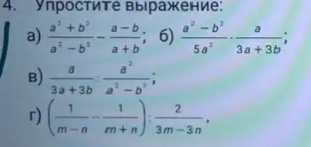 4. ynpoctute BblpaxkeHue:
a) (a^2+b^2)/(a^2)-b^(2)-(a-b)/(a+b)
; 6) (a^2-b^2)/(5a^2)cdot (a)/(3a+3b)
B) (a)/(3a+3b):(a^2)/(a^2)-b^(2)
r) ((1)/(m-n)-(1)/(m+n));(2)/(3m-3n)