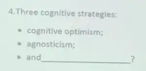 4.Three cognitive strategies:
cognitive optimism;
agnosticism;
and __ ?