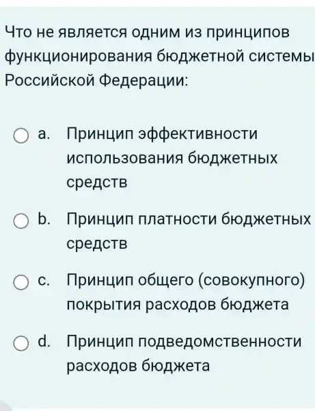 4To He ABnaeTCs OAHUM 13 npuHuunoB
(pyHKLUNOHMpOBaHus cucTeMbl
Poccuuckou perjepaunu:
a. IlpuHunn appekTuBHOCTM
ncnomb3oBaHus 1610A)KeTHbIX
cpeACTB
b . IlpuHunn InnatHOCTV 610AXKeTHbIX
cpeACTB
C . IlpuHunn o6uero (coBokynHoro)
nokpblTus pacxonoe 610AXKeTa
d . npuHunn norperomcTBeHHOCTM
pacxoHoB 6ronxera