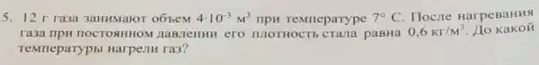 5. 12 r ra3a 3aHHMaroT o6beM 4cdot 10^-3M^3 TIPH TeMneparype 7^circ C . Hocne HarpeBaHHS
ra3a ripH HOCTORHHON 1 HaBJIeHHH ero IIIOTHOCTb CTa/1a paBHa 0,6Kr/M^3
TeMneparypbl HarpeJIH ra3?