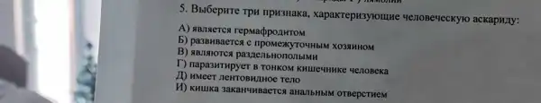 5. Bbl6epHre TpH TIpH3HaKa,xapakrepH3yromuHe HezloBe-reckyro ackapHIy:
A) #B/MeTCa repMadbponwroM
b) pa3BHBaerc XO3AHHOM
B) ABJIIOTCA
T) napa3HTHpyer B TOHKON KHLIe-HHHKe YenoBeka
ID HMeer neHTOBHIHOe Teno
H) KHUIKa 3akaHuHBaeTC a aHalbHblM OTBepCTHEM