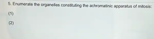 5. Enumerate the organelles constituting the achromatinic apparatus of mitosis:
(1)
(2)