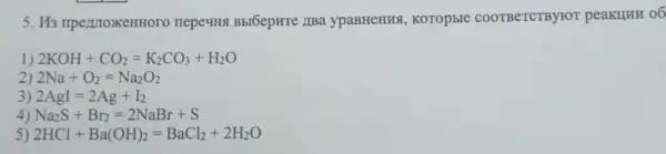 5. H3 mpermoxerrHoro neperinst Bbl6epHTe /Ba ypaBHeHHS, KOTOp5IC COOTBeTCTBYFOT peakunH 06
1) 2KOH+CO_(2)=K_(2)CO_(3)+H_(2)O
2 2Na+O_(2)=Na_(2)O_(2)
3) 2AgI=2Ag+I_(2)
4) Na_(2)S+Br_(2)=2NaBr+S
5) 2HCl+Ba(OH)_(2)=BaCl_(2)+2H_(2)O