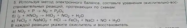 5. ncn onb3ya MeTO A ane KTPO HHOT -o bana HCa, C ocTae bre y paBH eHua okno nure nbHo -BOC
craH IOBNT enbHb Ix pea kunn,n pore Karou ux no cxen nam:
a) NO_(2)+Parrow N_(2)+P_(2)O_(5)
6 I_(2)+HNO_(3)arrow HIO_(3)+NO_(2)+H_(2)O
B vert FeCl_(2)+NaNO_(2)+HClarrow FeCl_(3)+NaCl+NO+H_(2)O
B ka nou p eaku un yk (a)KuT e okn cnut enb n BOCCTa HOBV ITenb.