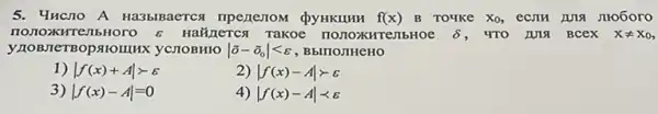 5. Yucno A Ha3biBaerca	f(x) B Toyke X_(0)
TTEMbHOTO 6 Haãinercs Takoe nonoxxHTenbHoe delta 	xneq x_(0)
oparomHx yCIIOBHIO vert overrightarrow (o)-overrightarrow (o)_(0)vert lt varepsilon 
1) vert f(x)+Avert gt varepsilon 
2) vert f(x)-Avert gt varepsilon 
3) vert f(x)-Avert =0
4) vert f(x)-Avert lt varepsilon