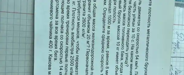 ите плотность металлического бруска
ль движется со скоростью 54 км/ч. П часть улицы за 10 с. На каком миним в безопасно переходить улицу? илась масса топливного бака, когда вый брусок массой 10 кг имеет объе ри полость.
оехал 1000 м за время, равное 8 мг км. Определите среднюю скорость
a общая масса железнодорожной п ранит объемом 20 mathrm(~m)^3 ? Первоначалі ранчите 2600 кг/м ( )^3 .
ребуется мешков, чтобы перевезт кг. Плотность алебастра 2500 кг/м во время тренировки первые полч ıощие полчаса со скоростью 14 кг ргмена за все время бега.
ииевого чайника 400 г. Какова м