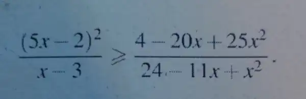 ((5x-2)^2)/(x-3)geqslant (4-20x+25x^2)/(24... ... 11x+x^2)