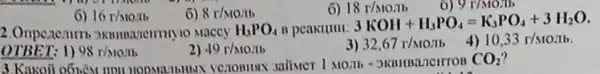 6) 16r/Mon
6) 8r/Mon
6)
H_(3)PO_(4) B peakullll
3KOH+H_(3)PO_(4)=K_(3)PO_(4)+3H_(2)O
OTBET:1) 98r/Minm
49r/Mon
3) 32,67r/Monh
4) 10,33r/MOAlb
3.Karoii oÓnéM IIDII
CO_(2)