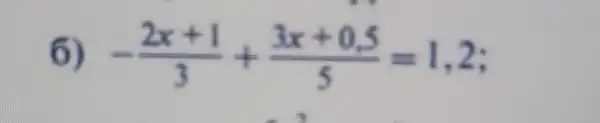 6) -(2x+1)/(3)+(3x+0.5)/(5)=1,2