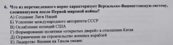 6. 4ro ws nepequeneumoro Bepuo xapakrepusyer Bepcallbcko-Bammerronckylo cheremy,
HepBoi
A) Cosnanne JIuru Haunh
b) Ycwlenne MexinywapozHoro asropirrera CCCP
B) Ocna6nenwe nosmum CHIA
D ABepeãn B OTHOMEHHH Kuraa
CTPOWTETIECTBO BOCHHbIX Kopa6neli
E) Jiwneperno Anomun Ha THXOM OKEaHE