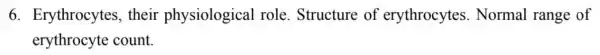 6. Erythrocytes , their physiological role. Structure of erythrocytes . Normal range of
erythrocyte count.