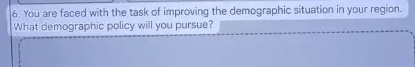 6. You are faced with the task of improving the demographic situation in your region.
What demographic policy will you pursue?
square