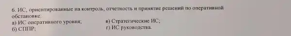 6. HC, opHeHT ApOB aHHble Ha KOHTPOJIE , OTYETHOCTE H npuHaTHe pemeHHi i no onepaTHBHO ǎ
OỐCTaHOE ke:
a) HCO neparuB HOTO ypOBHSI;
B) CrparernyeckH HC:
6) CIIIIP;
r) HC pyKOBOJICTBa.