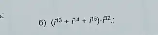 6) (i^13+i^14+i^15)cdot i^32