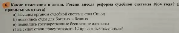 6. Kakne H3MeHeHNSI B XKH3Hb Poccun BHec.Ia pepopMa cyze6Hoã cucrembl 1864 roya? (1
mpaBHJbHbIX oTBera)
a) BbICIIIKM OpraHOM cyTIe6HOỦ CHCTeMb CTaJI CHHOII
6) IIO%BHJHCb CYTI5I JULSI GOTaTbIX H 6e)TH bIX
B) IIOSIBHJTHCE rocy lapcTBeHE ble 6ecmuraTHble a)TBOKaTbI
r) Ha cyJIaX CTaJIH IIpHCYTCTBOBaTb 12 IIPHC SIXH bIX -3ace/TaTeJIeủ