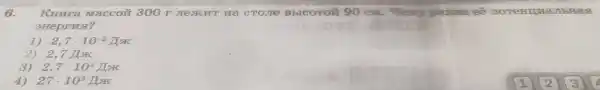 6. KHATa Ma ccoπ 300 T JIe HT Hà CTOJIe BbICOTO# 90 ee mor ennua JIbHax
9Heprns?
1) 2,7cdot 10^-2AxK
2) 2,7Ax
2,7cdot 10^2Ax
4) 27cdot 10^3 Mx