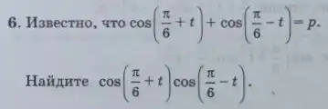 6. M3BecTHO, 4TO cos((pi )/(6)+t)+cos((pi )/(6)-t)=p
Haiture cos((pi )/(6)+t)cos((pi )/(6)-t)