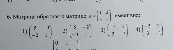 6. MarpHIIa o6paTHas K Marpulle A = A=(} 1&2 3&5 ) HMeeT BHII:
1) (} 5&-3 -2&1 )
vert } 0&1&1 0&1 vert