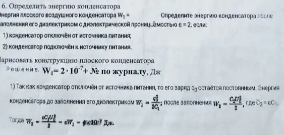 6. Oripezezuris sHeprmio KOH/LeHCaTopa
Meprina nnockoro Bo3Ayumoro	w_(1)=
Onpegenure aweprwo konsencaropa nocne
anonHewa ero pusnexrpukom c Awanextpuveckofi npowwu.Smocrovo c=2, ecnu:
1) Kongencarop orkniovén or
2) Kongewcarop nopknowlènxxcrownsuy nuranua.
lapicoBaTb KONCIPYKILINO ILLOCKOTO KOH/LeHcaropa
Peweny e. W_(1)=2cdot 10^-7+N_(2) no xypHa.Ty, Jbk
1)Tax KaK Korgencarop orkniovéh or MCTOMMKa nMTanwa, TO ero 3apan 90 OCTRECTION nOCTORHHbIM. 3HeprM8
KONGENCaropa go 3anonkenwa ero AM3neKTPMKOM W_(2)=(q_(3)^2)/(2C_(1)) noone sanonHeHMq W_(2)=(C_(2)U_(2))/(2) C_(2)=varepsilon C_(1)
TorAa W_(2)=(varepsilon C_(1)U_(0)^3)/(2)-varepsilon W_(1)-rho _(0)100^-7 A