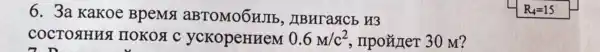 6.3a Kakoe BpeMA aBTOMOGHJE , HBHT aSICb H3
COCTOSHHHS I IIOKOÁ C ycKopeHHeM 0.6m/c^2 , npoãneT 30 M?
R_(4)=15