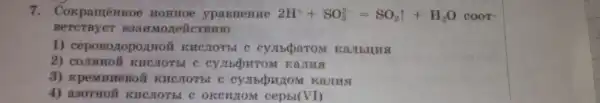 7. Cokpa méHHOC HOHHOe y pasnenue
2H^++SO_(3)^2-=8O_(2)uparrow +H_(2)OcooT^-
BeTCTBYET B 'BH10
1) cepos 070007110 lü KHC notble cymbonaro M KaJhll
2) com br c cyJI (bUITTOM R ams
3) KpeMHHe BOII KHCHOI
4) a307 HOM KHCNOT bl c oken UTOM cepti(VI)