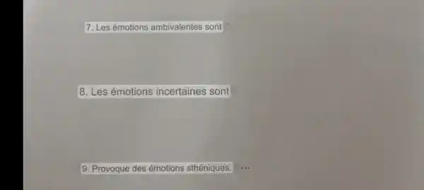 7. Les émotions ambivalentes sont
8. Les émotions incertaines sont
9. Provoque des émotions sthéniques.