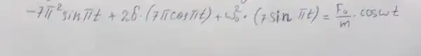 -7 pi^2 sin pi t+28 cdot(7 pi cos pi t)+w_(0)^2 cdot(7 sin pi t)=(F_(0))/(m) cdot cos omega t