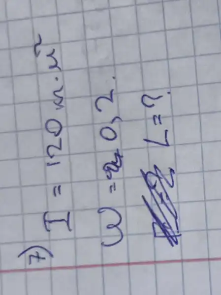 7)
[

I=120 mathrm(~m) cdot mathrm(r)^2 
omega=2,0,2 . 
L=?

]