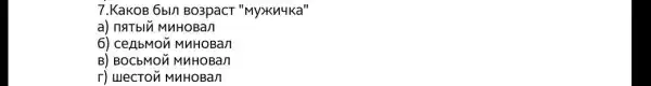 7.KaKOB 6bl/1 Bo3pacT "Myxkn4ka"
a) naTbln MuHoBan
6) CellbMON MAHOBan
B) BOCbMOX MNHOBan
r) uecron MuHOBan