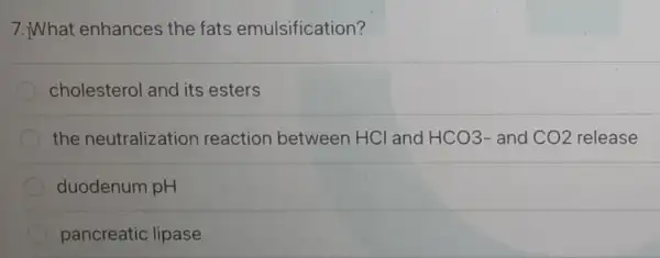 7.What enhances the fats emulsification?
cholesterol and its esters
the neutralization reaction between HCl and HCO3- and CO2 release
duodenum pH
pancreatic lipase