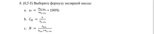8. (0,56) Bbl6epure popMyJIy MOJISIPHOÃ MaCCbl:
a omega =(m_(B)-Ba)/(m_(p-pa))ast 100% 
b C_(M)=(n)/(V_(p-pa))
C N=(n_(p.B.))/(n_(p.B)+n_(p-ns))
