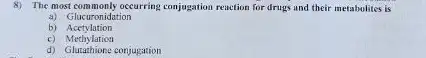 8) The most commonly occurring conjugention reaction for drugs and their metabolites is
a) Glucuronidation
b)Acetylation
c) Methylation
d) Glutathione conjugation